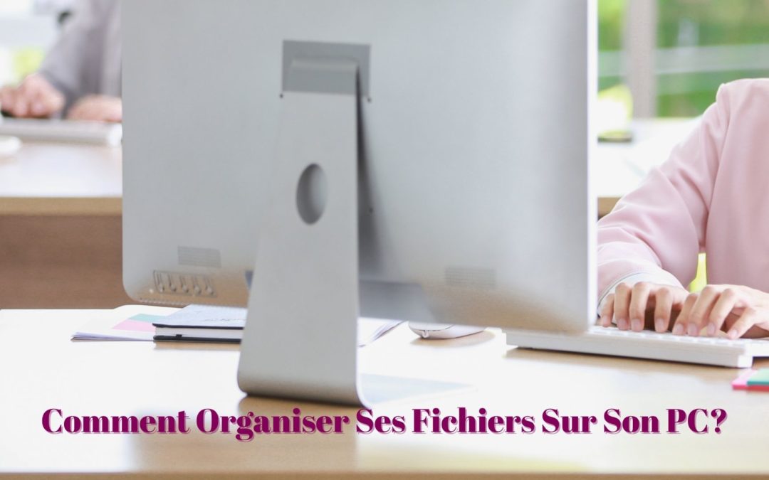 Comment Organiser Ses Fichiers Sur Son PC?